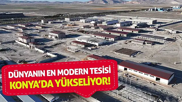 Dünyanın En Modern Tesisi Konya'da Yükseliyor!
