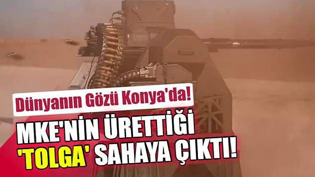 Dünyanın Gözü Konya'da! MKE'nin ürettiği 'Tolga' sahaya çıktı!