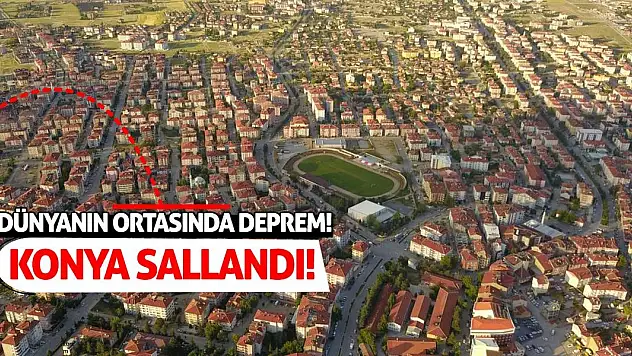 Dünyanın Ortasında Deprem! Konya Sallandı!