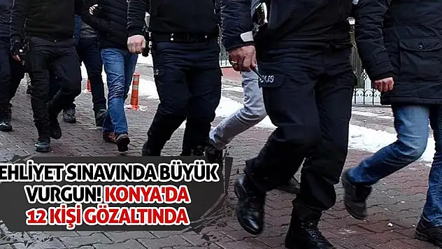 Ehliyet Sınavında Büyük Vurgun! Konya'da 12 Kişi Gözaltında