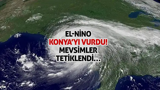 El-Nino Konya'yı Vurdu! Mevsimler Tetiklendi…