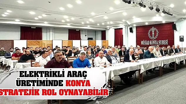 Elektrikli Araç Üretiminde Konya Stratejik Rol Oynayabilir