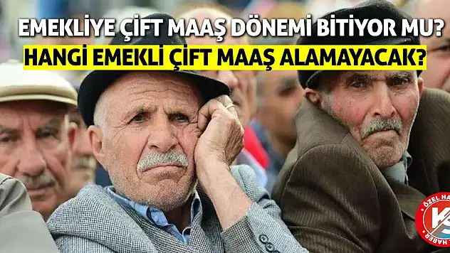 Emekliye Çift Maaş Dönemi Bitiyor Mu? Hangi Emekli Çift Maaş Alamayacak?