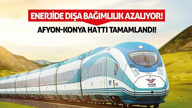 Enerjide Dışa Bağımlılık Azalıyor! Afyon-Konya Hattı Tamamlandı!