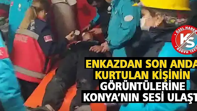 Enkazdan Son Anda Kurtulan Kişinin Görüntülerine Konya'nın Sesi Ulaştı