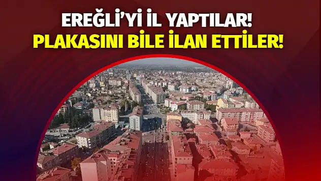 Ereğli'yi il yaptılar! Plakasını bile ilan ettiler!