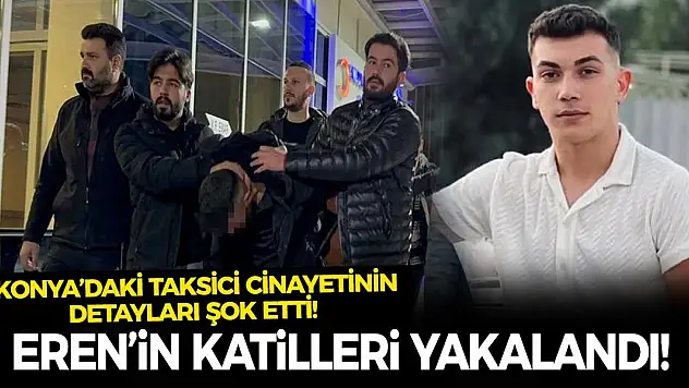 Eren'in Katilleri Yakalandı! Konya'daki Taksici Cinayetinin Detayları Şok Etti!
