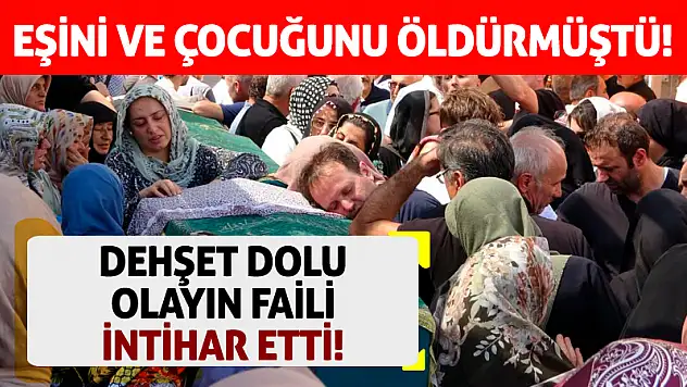 Eşini ve çocuğunu öldürmüştü! Dehşet dolu olayın faili intihar etti!