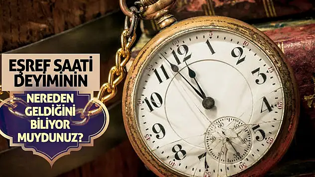 Eşref saati deyiminin nereden geldiğini biliyor muydunuz?