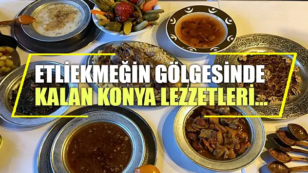Etliekmeğin gölgesinde kalan Konya lezzetleri...