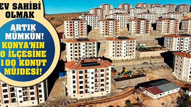 Ev sahibi olmak artık mümkün! Konya'nın o ilçesine 100 konut müjdesi!