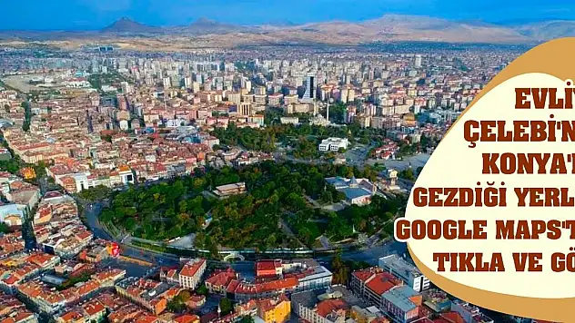Evliya Çelebi'nin Konya'da Gezdiği Yerler Google Maps'te! Tıkla Ve Gör!