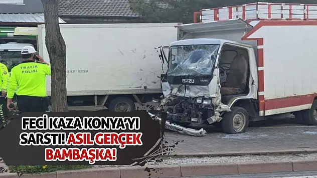 Feci Kaza Konya'yı Sarstı! Asıl Gerçek Bambaşka!
