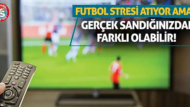 Futbol Stresi Atıyor Ama… Gerçek Sandığınızdan Farklı Olabilir!