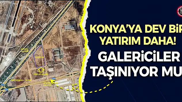 Galericiler taşınıyor mu? Konya'ya dev bir yatırım daha!