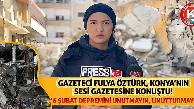Gazeteci Fulya Öztürk, Konya'nın Sesi Gazetesi'ne konuştu: 6 Şubat unutulmamalı