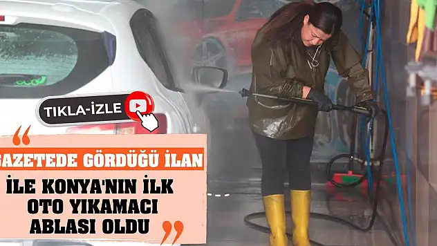 Gazetede gördüğü ilan ile Konya'nın ilk oto yıkamacı ablası oldu