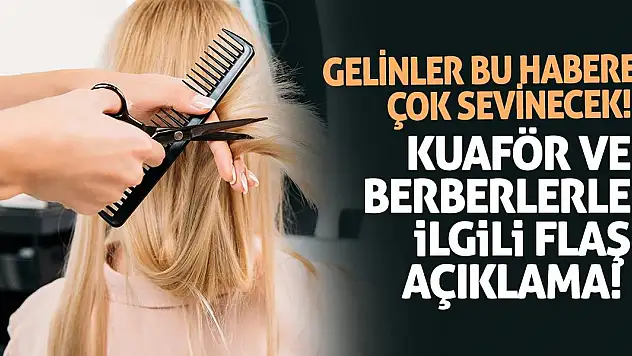 Gelinler bu habere sevinecek! Kuaför ve berberlerle ilgili flaş açıklama!