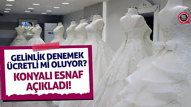 Gelinlik Denemek Ücretli Mi Oluyor? Konyalı Esnaf Açıkladı!