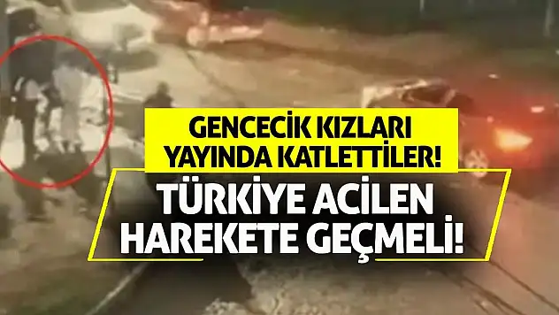 Gencecik kızları yayında katlettiler! Türkiye acilen harekete geçmeli!