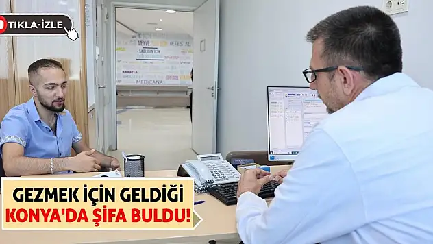 Gezmek için geldiği Konya'da şifa buldu!