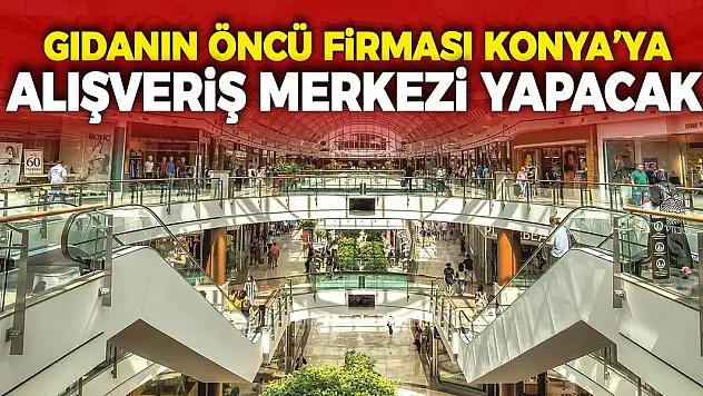 Gıdanın öncü firması Konya'ya alışveriş merkezi yapacak