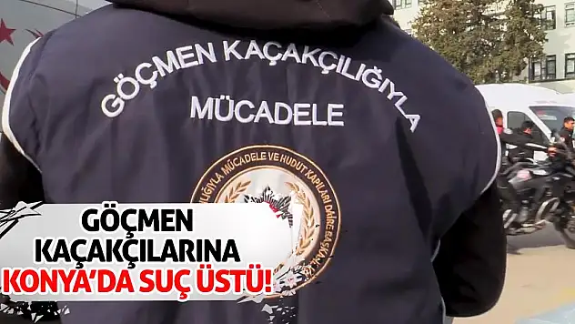 Göçmen Kaçakçılarına Konya'da Suç Üstü!
