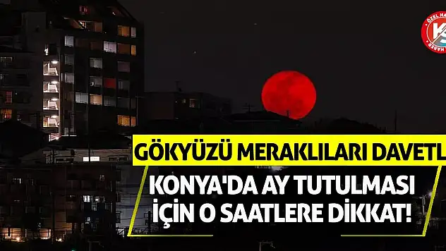 Gökyüzü Meraklıları Davetli! Konya'da Ay Tutulması İçin O Saatlere Dikkat!