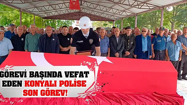 Görevi başında vefat eden Konyalı polise son görev!