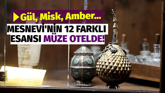 Gül, Misk, Amber... Mesnevi'nin 12 Farklı Esansı Müze Otelde!