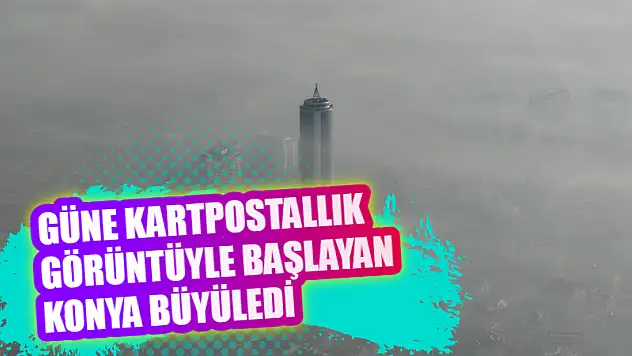 Güne Kartpostallık Sisle Başlayan Konya Büyüledi