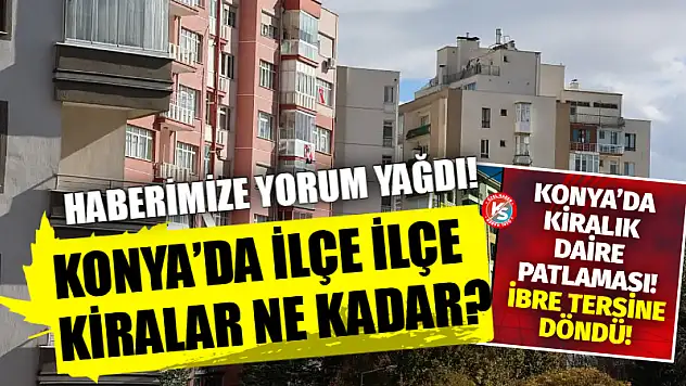 Haberimize Yorum Yağdı! Konya'da İlçe İlçe Kiralar Ne Kadar?