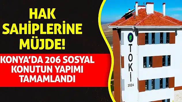 Hak sahiplerine müjde! Konya'da 206 sosyal konutun yapımı tamamlandı!