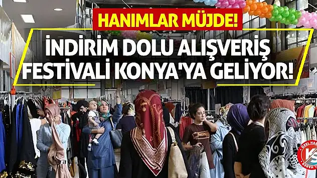 Hanımlar Müjde! İndirim Dolu Alışveriş Festivali Konya'ya Geliyor!
