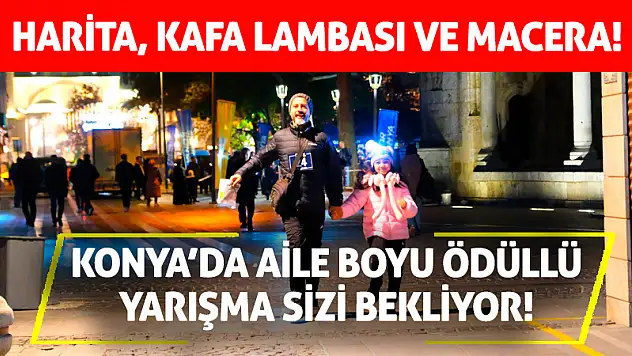 Harita, kafa lambası ve macera! Konya'da aile boyu ödüllü yarışma sizi bekliyor!