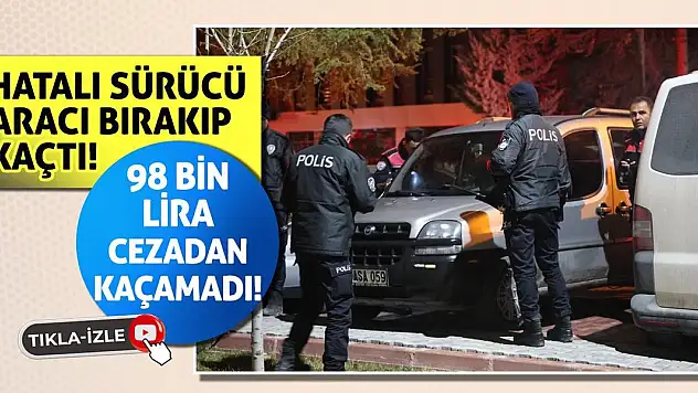Hatalı sürücü aracı bırakıp kaçtı, 98 bin lira cezadan kaçamadı!