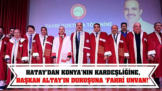 Hatay'dan Konya'nın Kardeşliğine, Başkan Altay'ın Duruşuna 'Fahri Unvan!'
