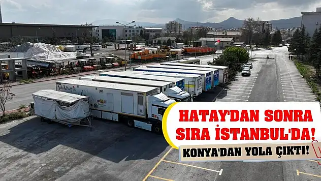 Hatay'dan sonra sıra İstanbul'da! Konya'dan yola çıktı!