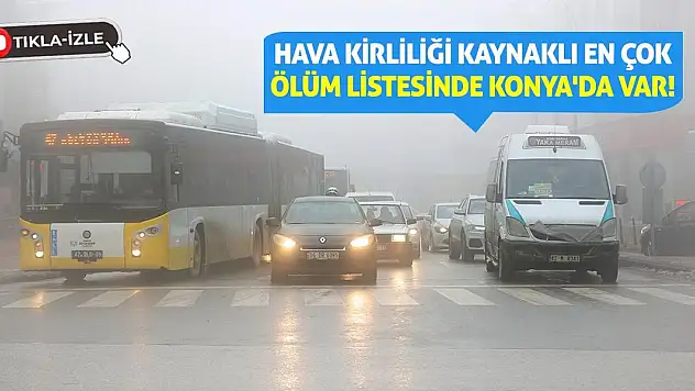 Hava kirliliği kaynaklı en çok ölüm listesinde Konya'da var!