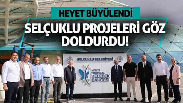 Heyet Büyülendi, Selçuklu Projeleri Göz Doldurdu!