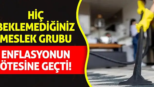 Hiç beklemediğiniz bir meslek grubu enflasyonun ötesine geçti!