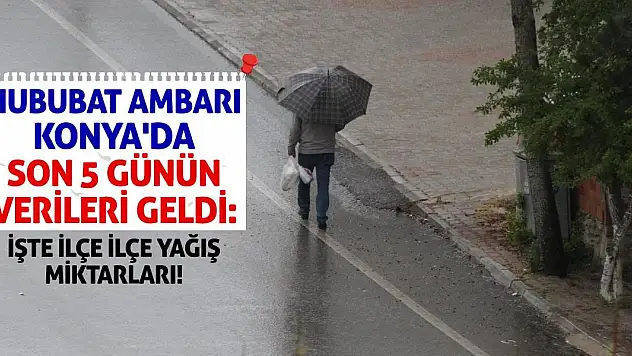 Hububat Ambarı Konya'da Son 5 Günün Verileri Geldi: İşte İlçe İlçe Yağış Miktarları!