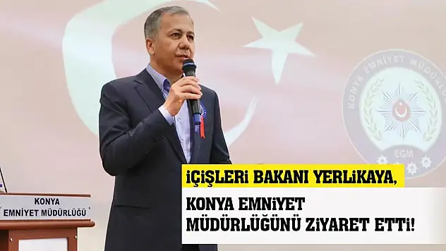 İçişleri Bakanı Yerlikaya, Konya Emniyet Müdürlüğünü ziyaret etti