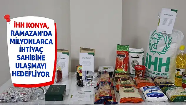 İHH Konya, Ramazan'da Milyonlarca İhtiyaç Sahibine Ulaşmayı Hedefliyor