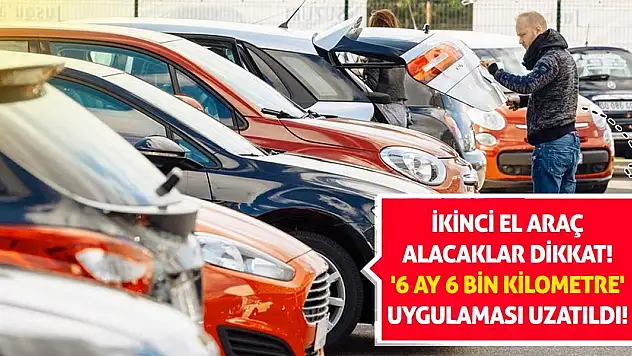 İkinci El Araç Alacaklar Dikkat! '6 Ay 6 Bin Kilometre' Uygulaması Uzatıldı!