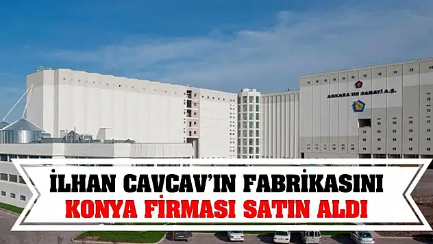 İlhan Cavcav'ın fabrikasını Konya firması satın aldı