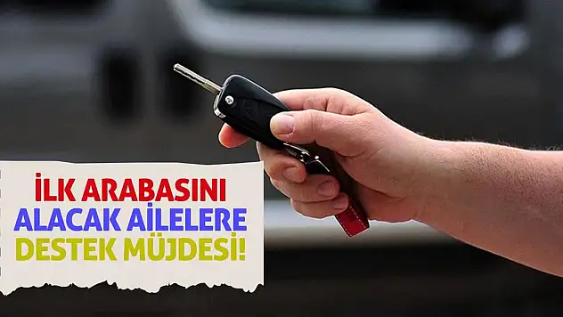 İlk arabasını alacak ailelere destek müjdesi!