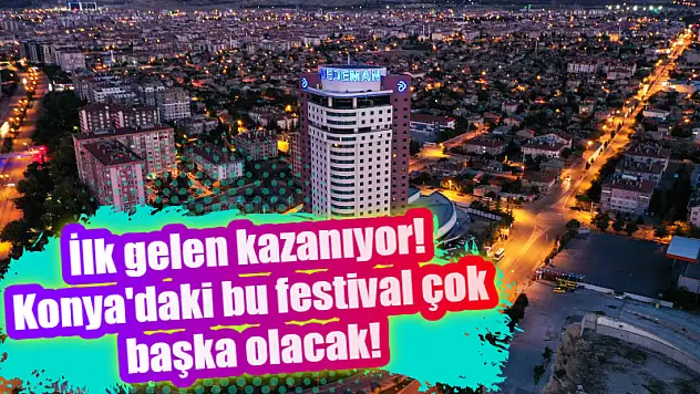 İlk gelen kazanıyor! Konya'daki bu festival çok başka olacak!