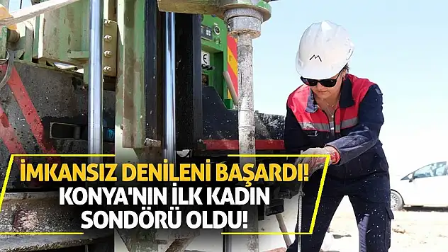 İmkansız Denileni Başardı! Konya'nın İlk Kadın Sondörü Oldu!