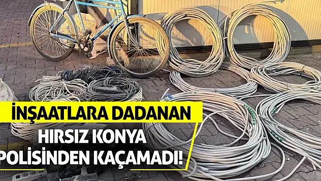 İnşaatlara dadanan hırsız Konya polisinden kaçamadı!